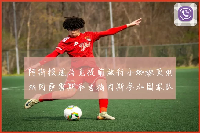 阿斯报道马竞提前放行小蜘蛛莫利纳冈萨雷斯和吉梅内斯参加国家队集训