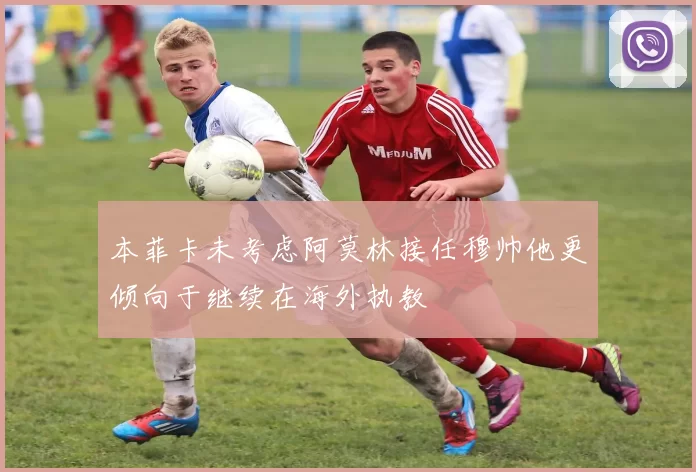 本菲卡未考虑阿莫林接任穆帅他更倾向于继续在海外执教