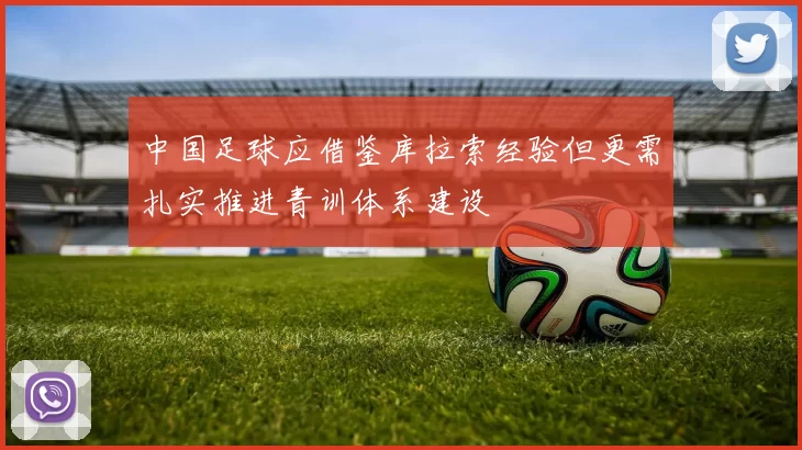 中国足球应借鉴库拉索经验但更需扎实推进青训体系建设