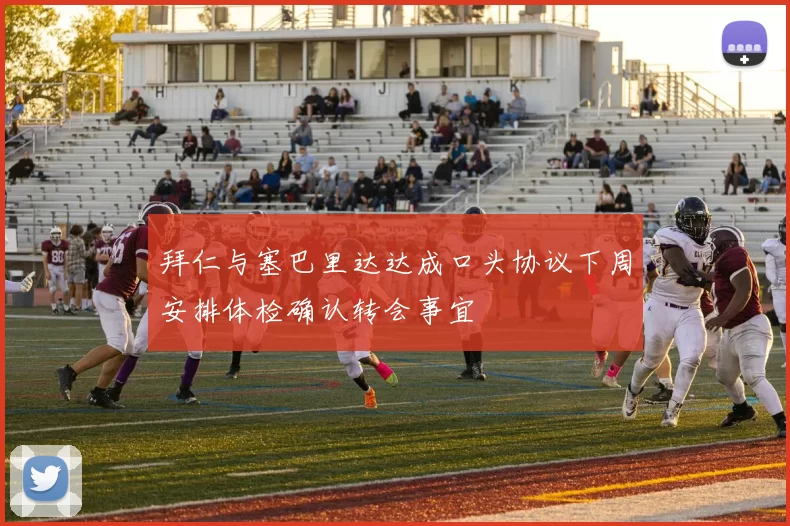 拜仁与塞巴里达达成口头协议下周安排体检确认转会事宜