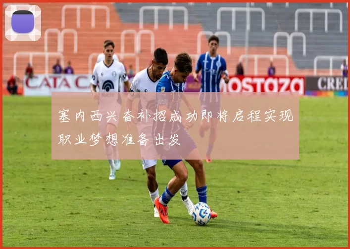 塞内西兴奋补招成功即将启程实现职业梦想准备出发