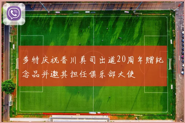 多特庆祝香川真司出道20周年赠纪念品并邀其担任俱乐部大使